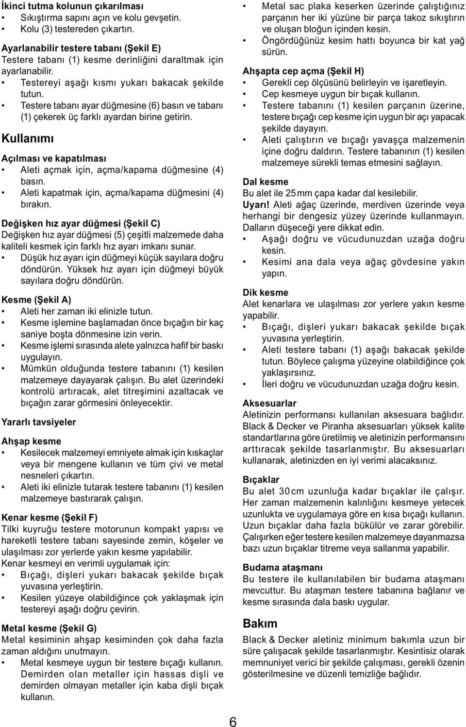 Testere tabanı ayar düğmesine (6) basın ve tabanı (1) çekerek üç farklı ayardan birine getirin. Kullanımı Açılması ve kapatılması Aleti açmak için, açma/kapama düğmesine (4) basın.