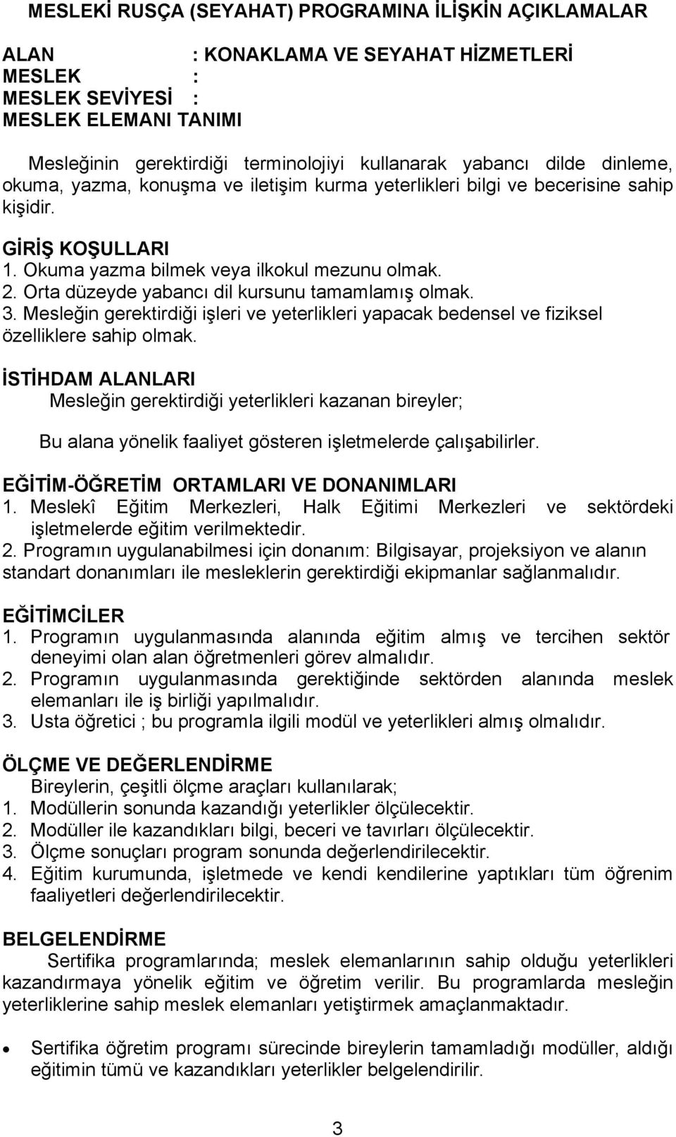 Orta düzeyde yabancı dil kursunu tamamlamış olmak. 3. Mesleğin gerektirdiği işleri ve yeterlikleri yapacak bedensel ve fiziksel özelliklere sahip olmak.