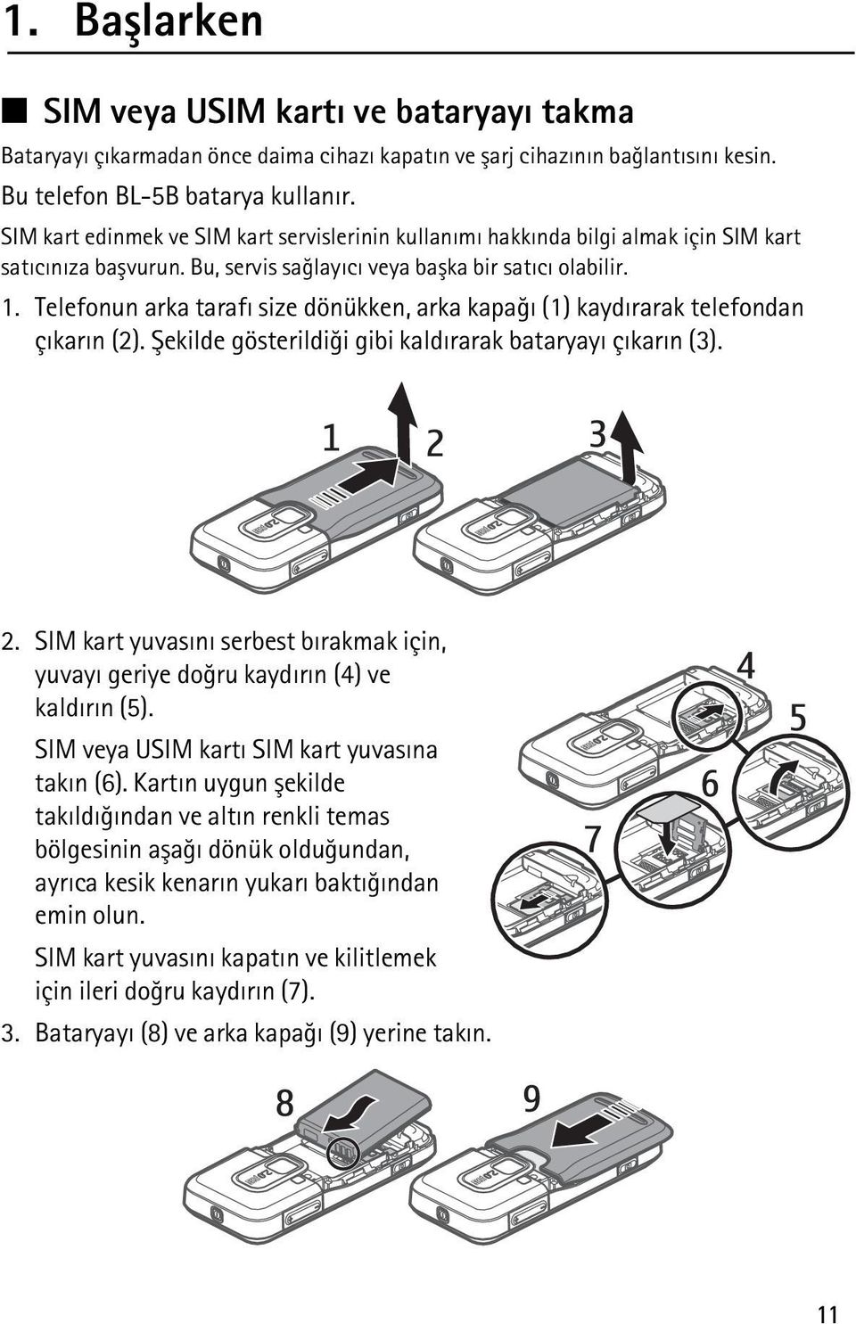 Telefonun arka tarafý size dönükken, arka kapaðý (1) kaydýrarak telefondan çýkarýn (2). Þekilde gösterildiði gibi kaldýrarak bataryayý çýkarýn (3). 2.