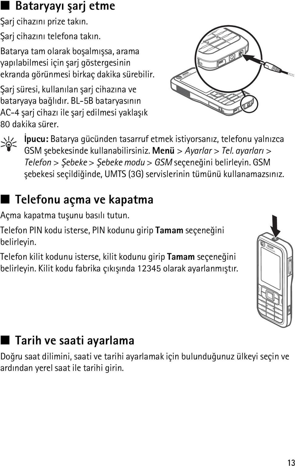 Ýpucu: Batarya gücünden tasarruf etmek istiyorsanýz, telefonu yalnýzca GSM þebekesinde kullanabilirsiniz. Menü > Ayarlar > Tel. ayarlarý > Telefon > Þebeke > Þebeke modu > GSM seçeneðini belirleyin.