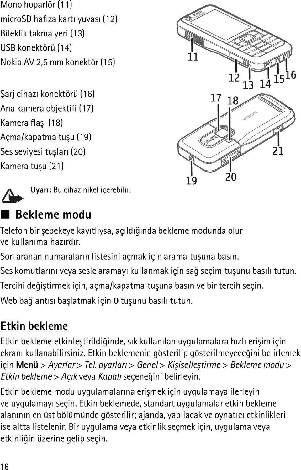 Bekleme modu Telefon bir þebekeye kayýtlýysa, açýldýðýnda bekleme modunda olur ve kullanýma hazýrdýr. Son aranan numaralarýn listesini açmak için arama tuþuna basýn.