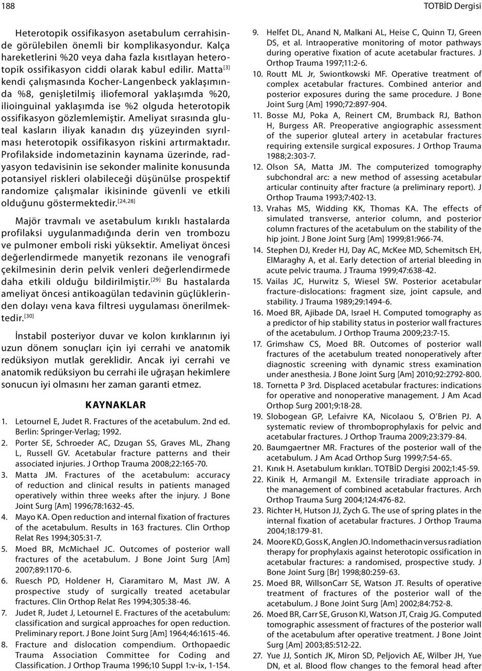 Matta [3] kendi çalışmasında Kocher-Langenbeck yaklaşımında %8, genişletilmiş iliofemoral yaklaşımda %20, ilioinguinal yaklaşımda ise %2 olguda heterotopik ossifikasyon gözlemlemiştir.