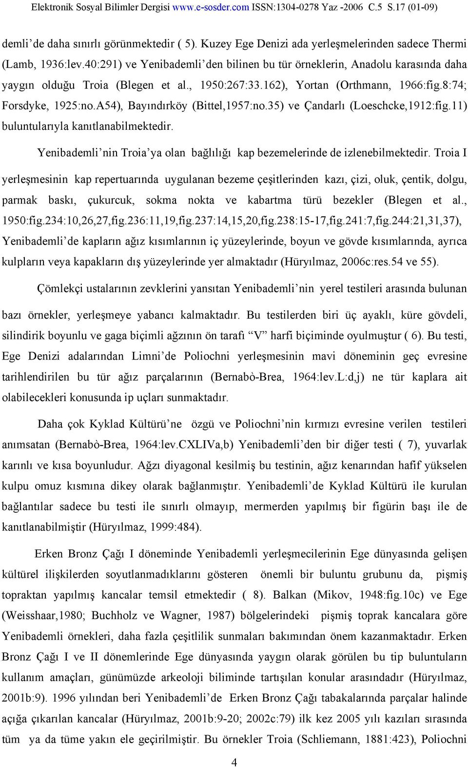 A54), Bayındırköy (Bittel,1957:no.35) ve Çandarlı (Loeschcke,1912:fig.11) buluntularıyla kanıtlanabilmektedir. Yenibademli nin Troia ya olan bağlılığı kap bezemelerinde de izlenebilmektedir.