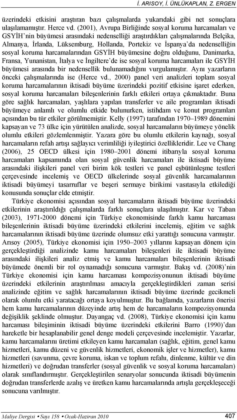 hrcmlrındn GSYİH büyümesine doğru olduğunu, Dnimrk, Frns, Yunnistn, İtly ve İngiltere de ise sosyl korum hrcmlrı ile GSYİH büyümesi rsınd bir nedensellik bulunmdığını vurgulmıştır.