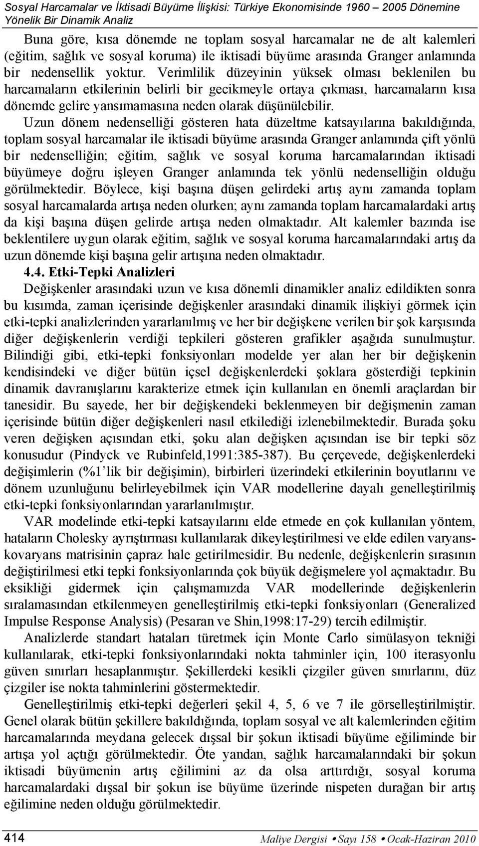 Verimlilik düzeyinin yüksek olmsı beklenilen bu hrcmlrın etkilerinin belirli bir gecikmeyle orty çıkmsı, hrcmlrın kıs dönemde gelire ynsımmsın neden olrk düşünülebilir.