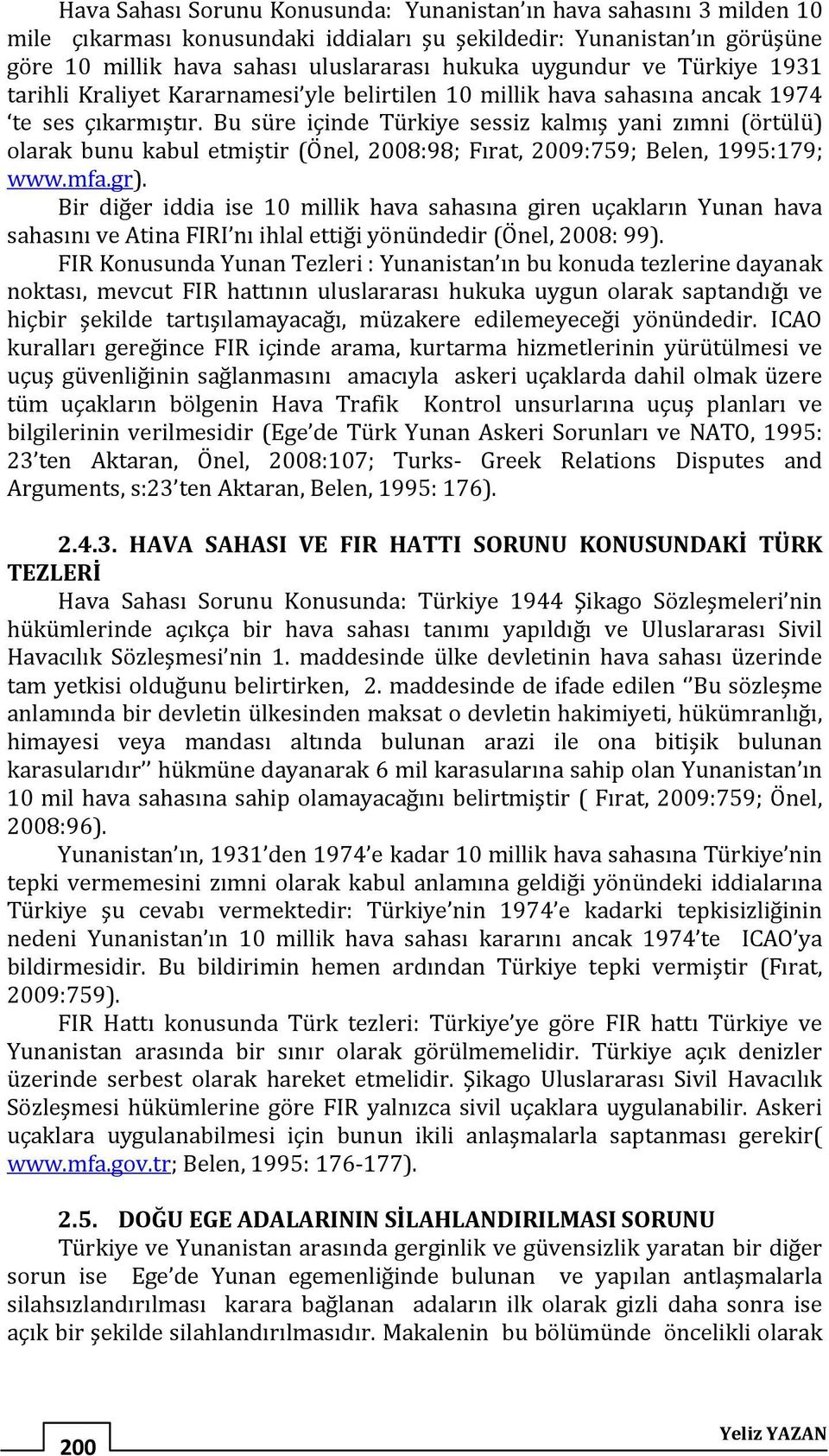 Bu süre içinde Türkiye sessiz kalmış yani zımni (örtülü) olarak bunu kabul etmiştir (Önel, 2008:98; Fırat, 2009:759; Belen, 1995:179; www.mfa.gr).