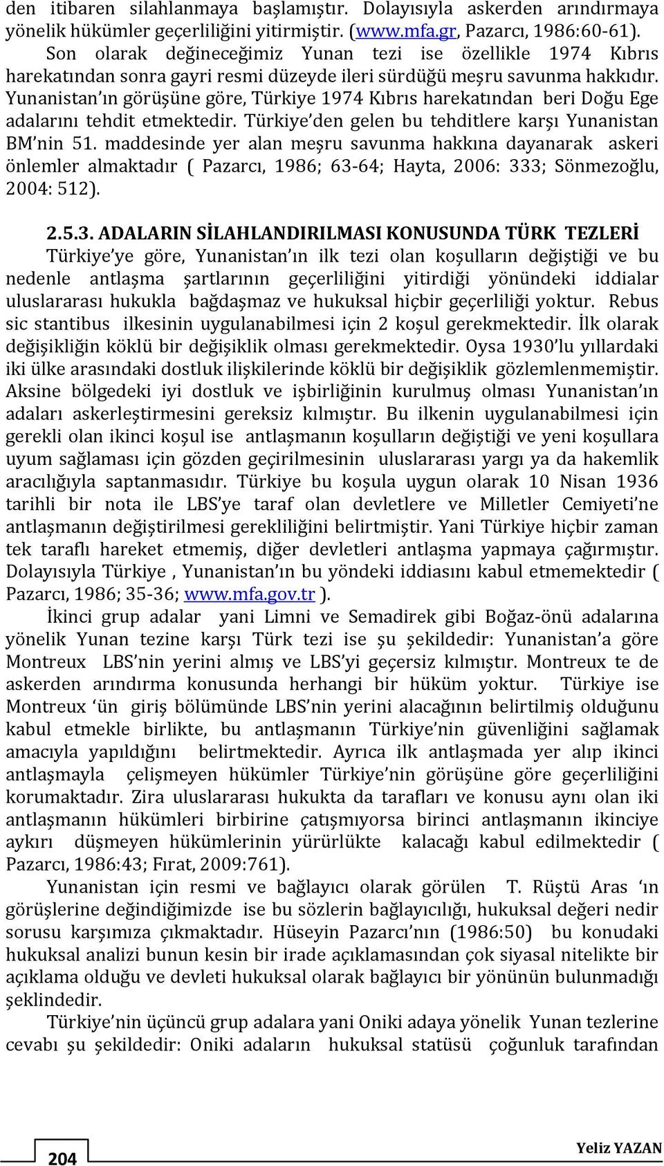 Yunanistan ın görüşüne göre, Türkiye 1974 Kıbrıs harekatından beri Doğu Ege adalarını tehdit etmektedir. Türkiye den gelen bu tehditlere karşı Yunanistan BM nin 51.