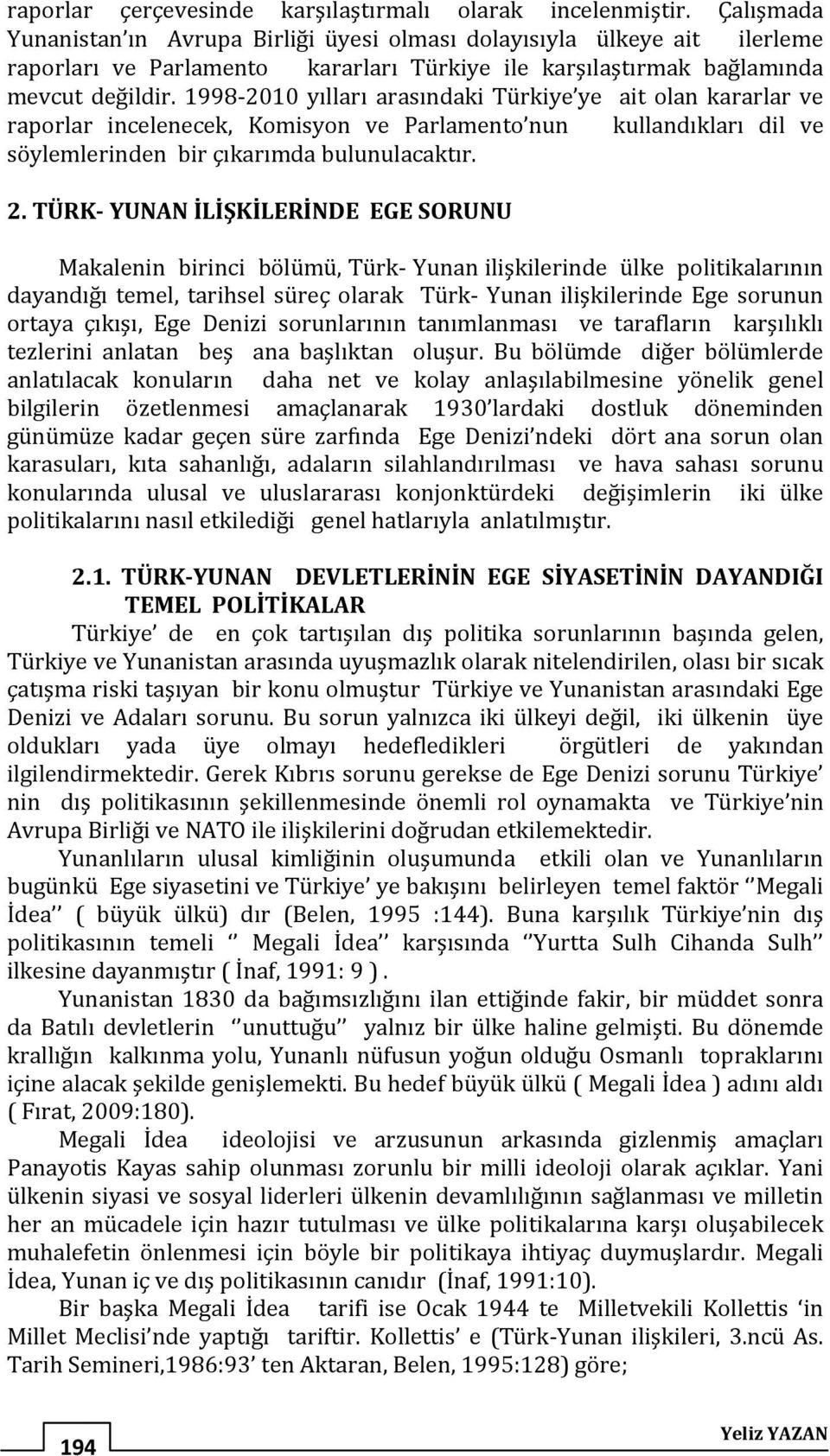 1998-2010 yılları arasındaki Türkiye ye ait olan kararlar ve raporlar incelenecek, Komisyon ve Parlamento nun kullandıkları dil ve söylemlerinden bir çıkarımda bulunulacaktır. 2.