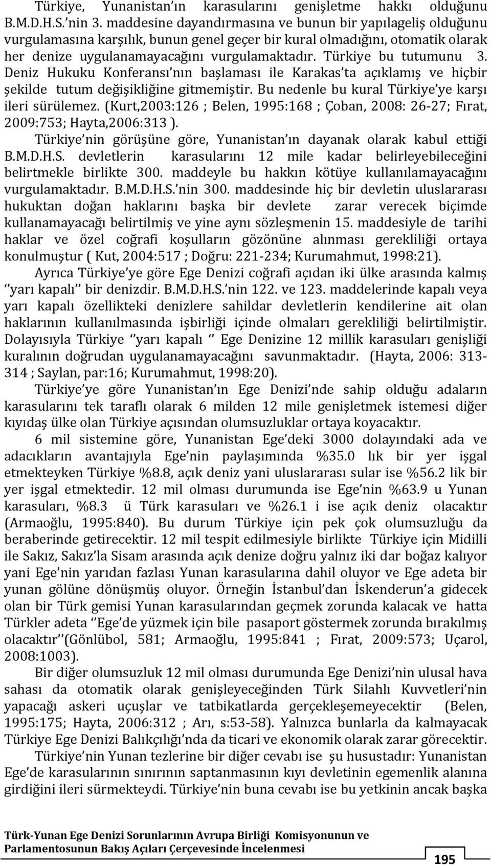 Türkiye bu tutumunu 3. Deniz Hukuku Konferansı nın başlaması ile Karakas ta açıklamış ve hiçbir şekilde tutum değişikliğine gitmemiştir. Bu nedenle bu kural Türkiye ye karşı ileri sürülemez.