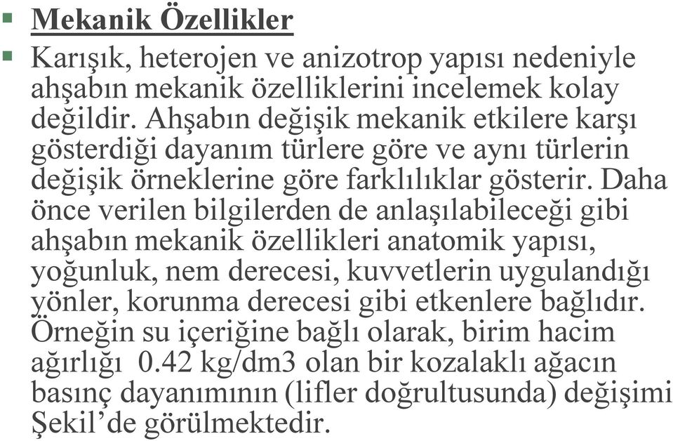 Daha önce verilen bilgilerden de anlaşılabileceği gibi ahşabın mekanik özellikleri anatomik yapısı, yoğunluk, nem derecesi, kuvvetlerin uygulandığı yönler,