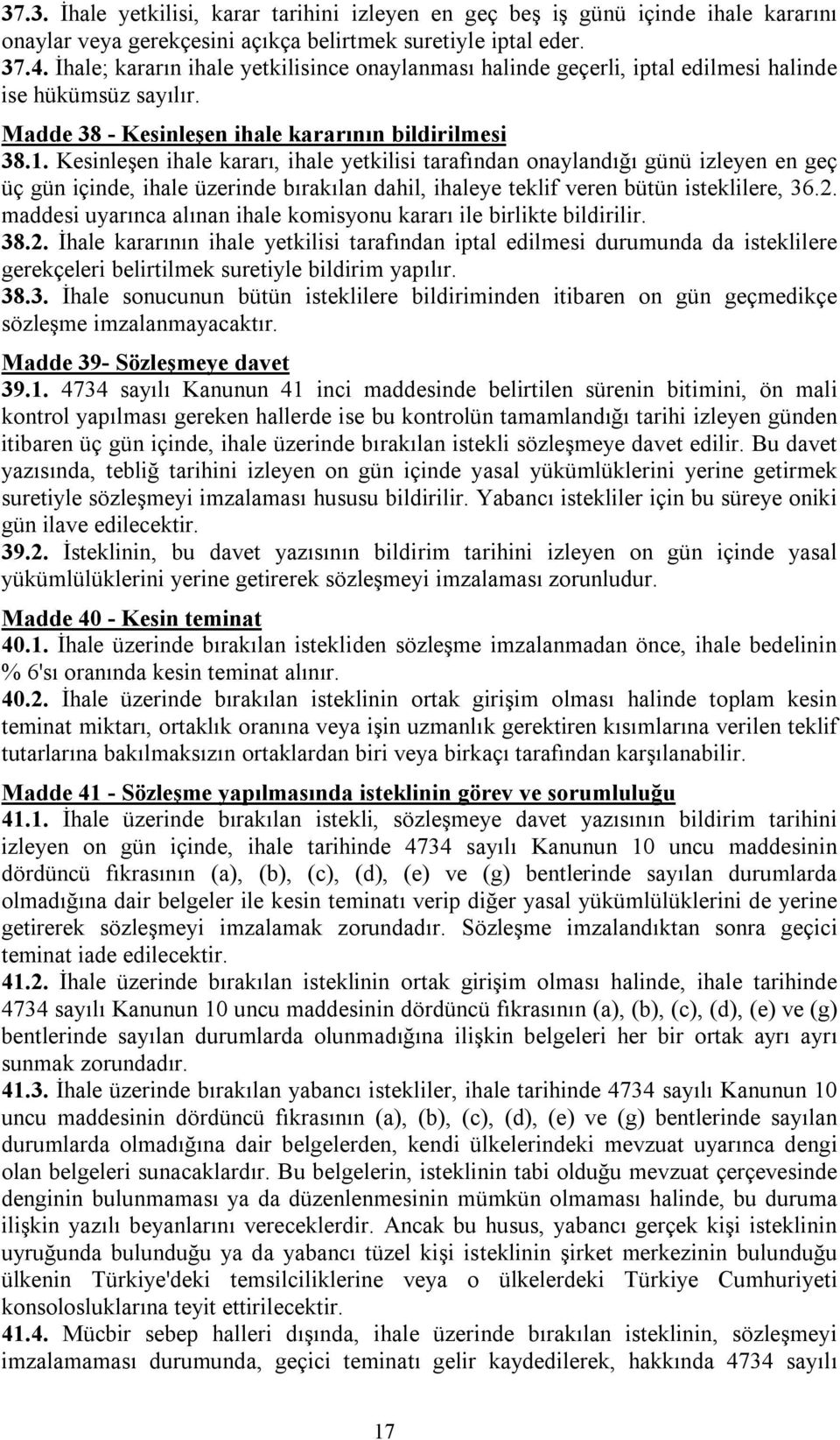 Kesinleşen ihale kararı, ihale yetkilisi tarafından onaylandığı günü izleyen en geç üç gün içinde, ihale üzerinde bırakılan dahil, ihaleye teklif veren bütün isteklilere, 36.2.