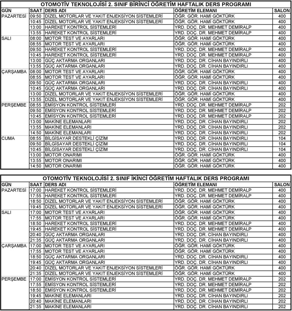 DOÇ. DR. MEHMET DEMİRALP 400 SALI 08:00 MOTOR TEST VE AYARLARI ÖĞR. GÖR. HAMİ GÖKTÜRK 400 08:55 MOTOR TEST VE AYARLARI ÖĞR. GÖR. HAMİ GÖKTÜRK 400 09:50 HAREKET KONTROL SİSTEMLERİ YRD. DOÇ. DR. MEHMET DEMİRALP 400 10:45 HAREKET KONTROL SİSTEMLERİ YRD.