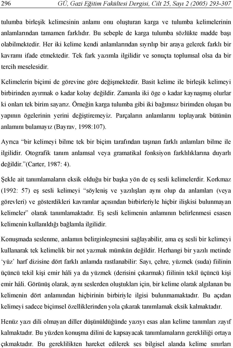 Tek fark yazımla ilgilidir ve sonuçta toplumsal olsa da bir tercih meselesidir. Kelimelerin biçimi de görevine göre değişmektedir.