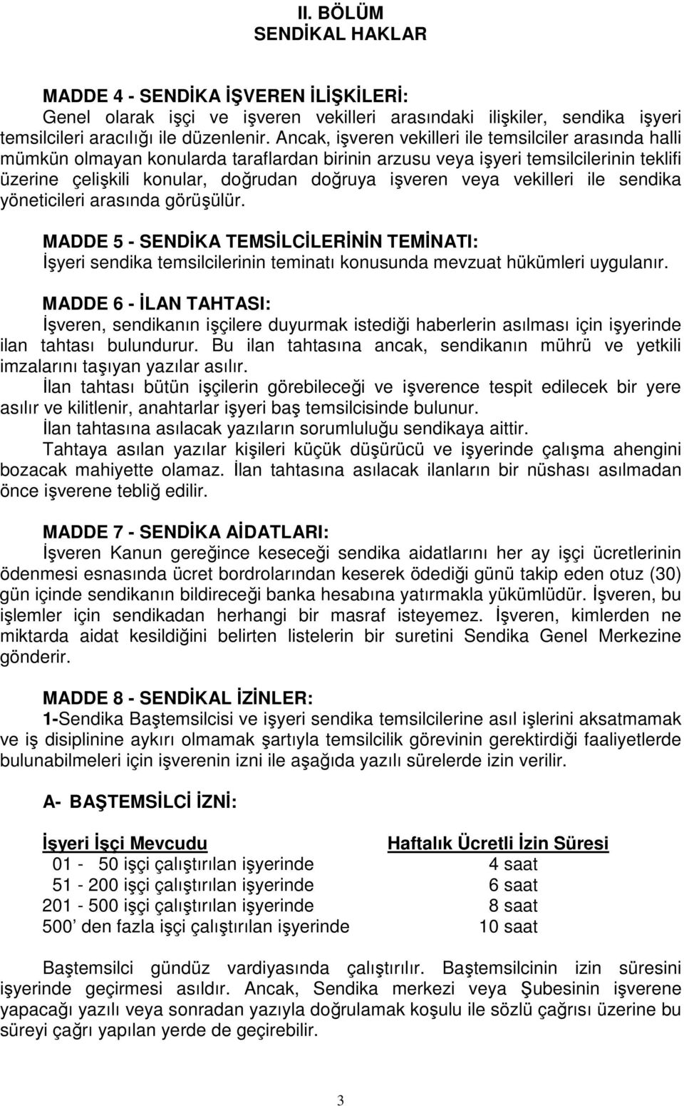 veya vekilleri ile sendika yöneticileri arasında görüşülür. MADDE 5 - SENDĐKA TEMSĐLCĐLERĐNĐN TEMĐNATI: Đşyeri sendika temsilcilerinin teminatı konusunda mevzuat hükümleri uygulanır.