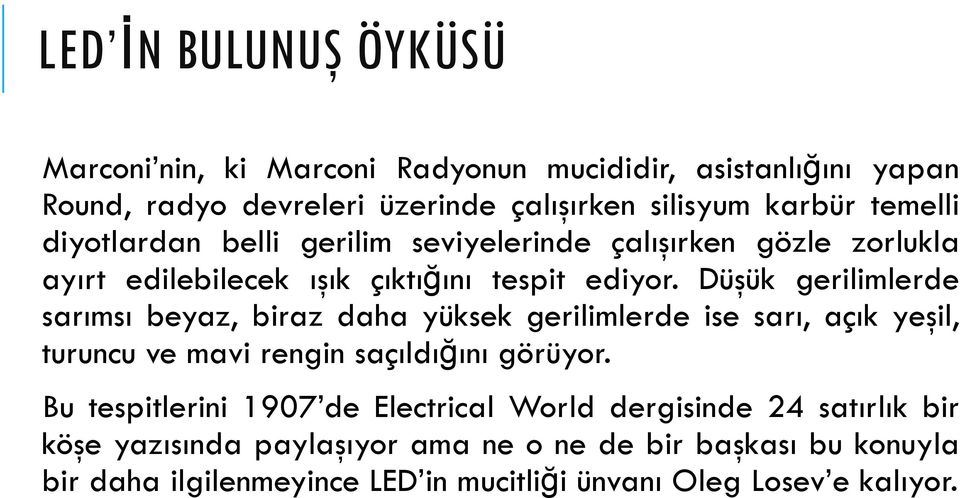 Düşük gerilimlerde sarımsı beyaz, biraz daha yüksek gerilimlerde ise sarı, açık yeşil, turuncu ve mavi rengin saçıldığını görüyor.