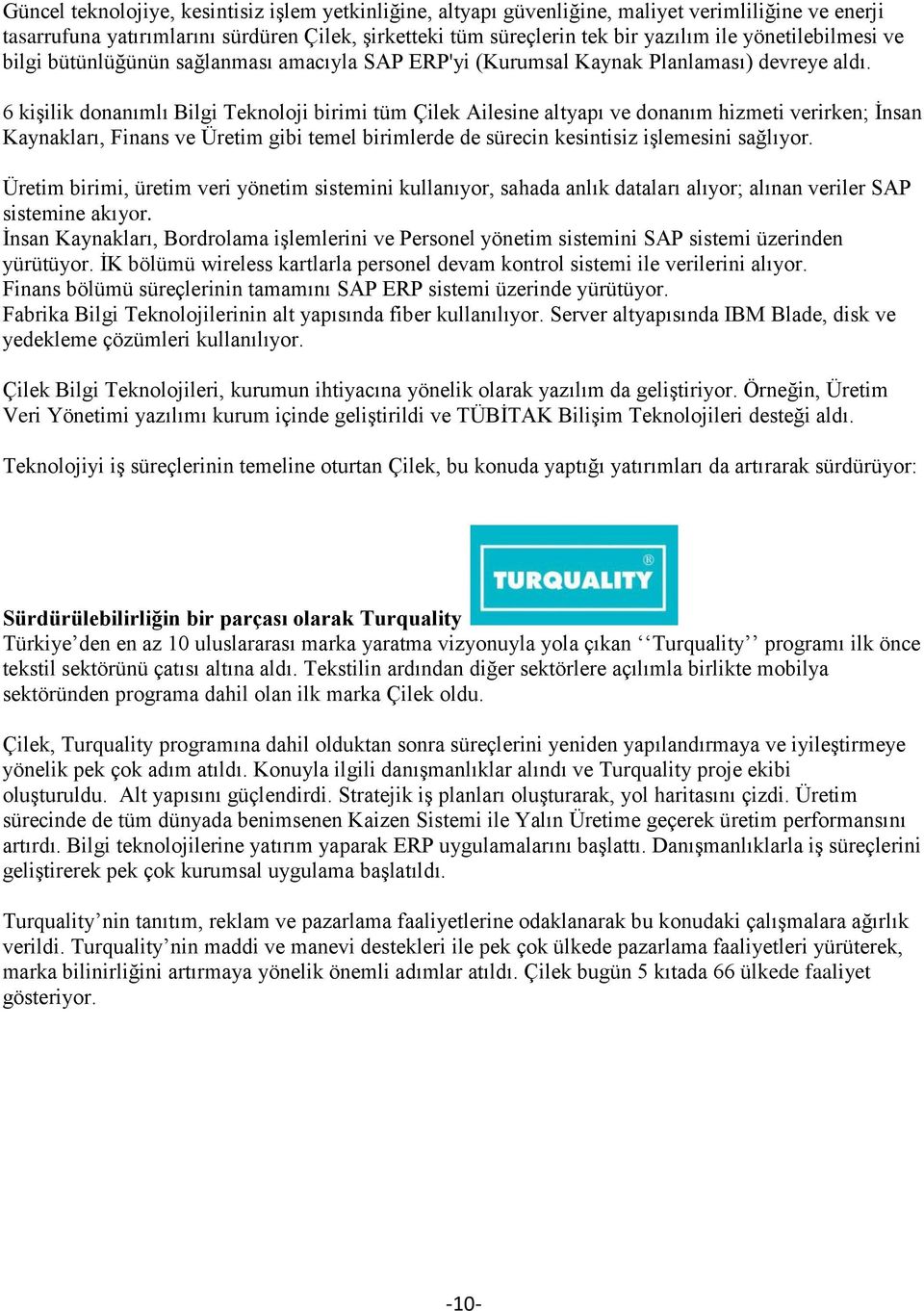 6 kişilik donanımlı Bilgi Teknoloji birimi tüm Çilek Ailesine altyapı ve donanım hizmeti verirken; İnsan Kaynakları, Finans ve Üretim gibi temel birimlerde de sürecin kesintisiz işlemesini sağlıyor.