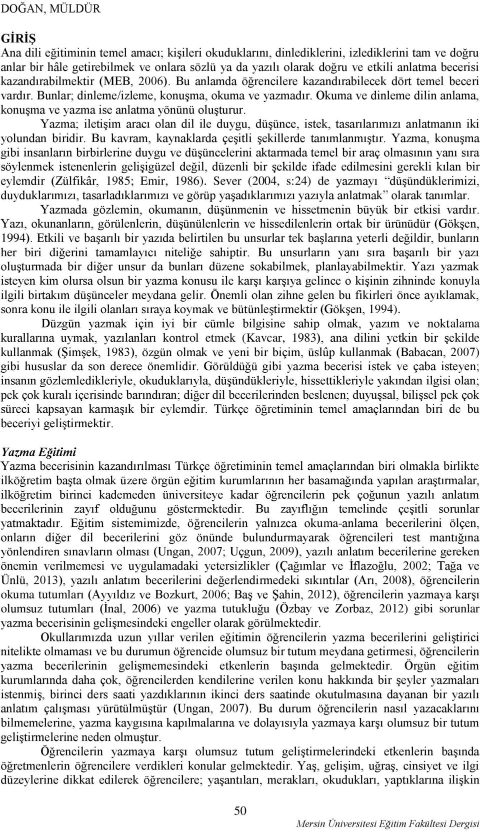 Okuma ve dinleme dilin anlama, konuşma ve yazma ise anlatma yönünü oluşturur. Yazma; iletişim aracı olan dil ile duygu, düşünce, istek, tasarılarımızı anlatmanın iki yolundan biridir.