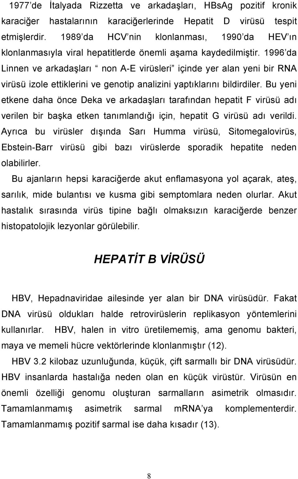 1996 da Linnen ve arkadaşları non A-E virüsleri içinde yer alan yeni bir RNA virüsü izole ettiklerini ve genotip analizini yaptıklarını bildirdiler.