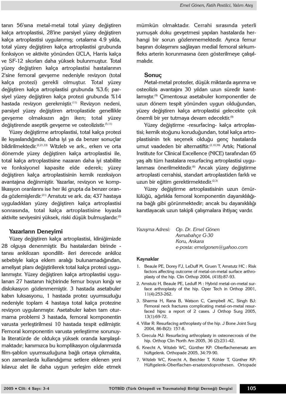 Total yüzey deðiþtiren kalça artroplastisi hastalarýnýn 2'sine femoral gevþeme nedeniyle revizyon (total kalça protezi) gerekli olmuþtur. Total yüzey deðiþtiren kalça artroplastisi grubunda %3.