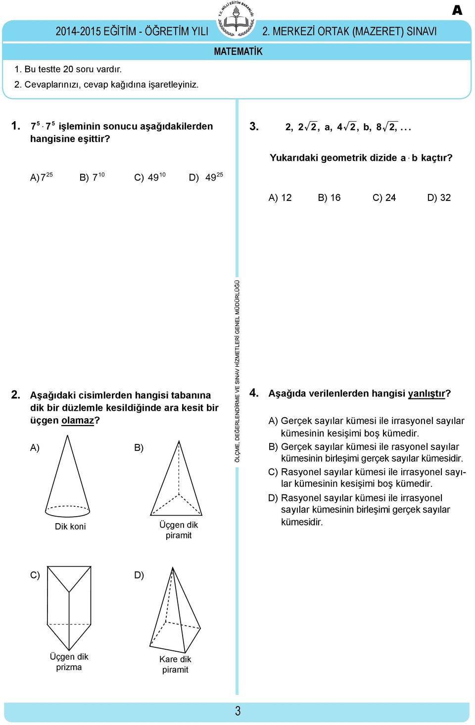 şağıdaki cisimlerden hangisi tabanına dik bir düzlemle kesildiğinde ara kesit bir üçgen olamaz? ) Dik koni B) Üçgen dik piramit 4. şağıda verilenlerden hangisi yanlıştır?