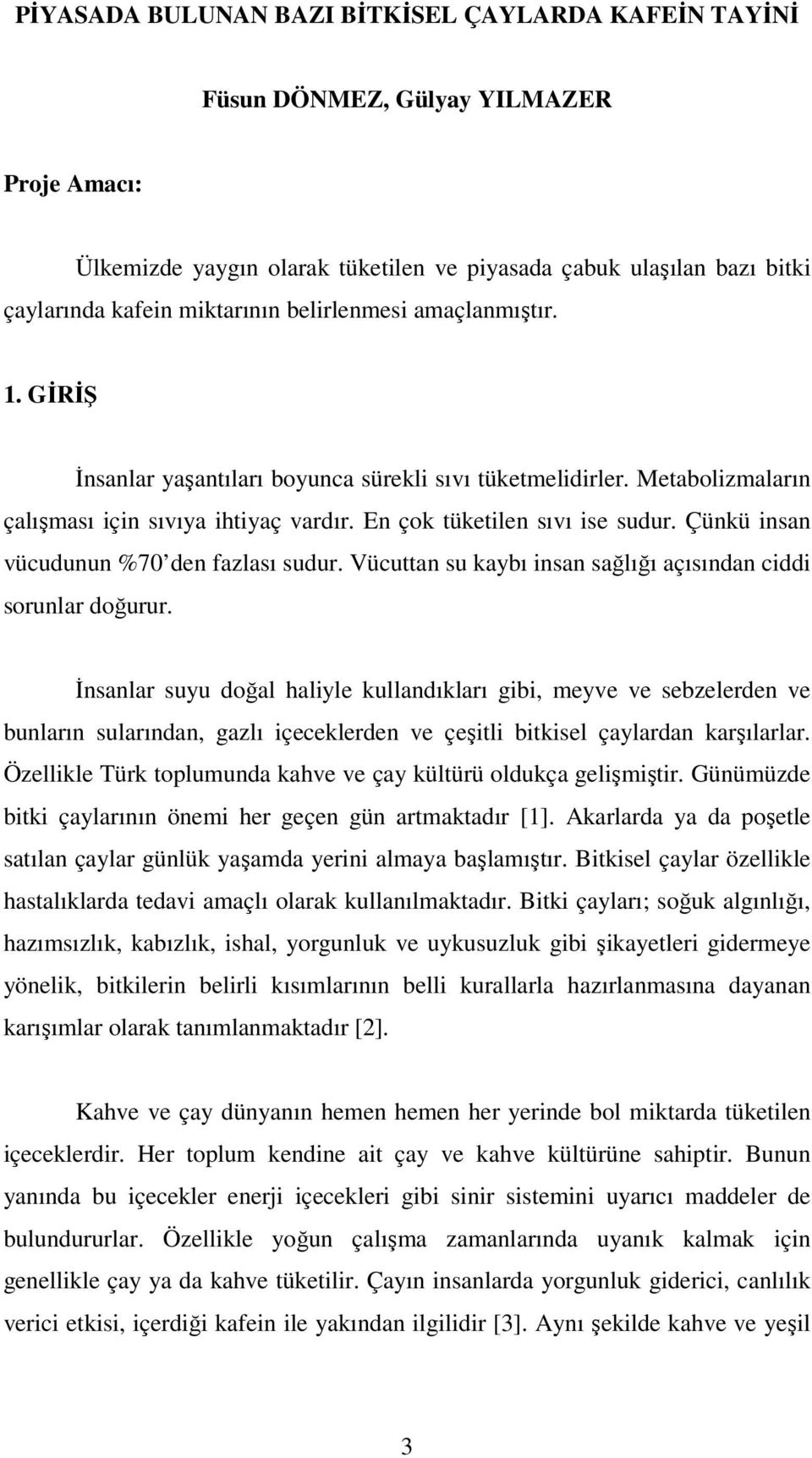 Çünkü insan vücudunun %70 den fazlası sudur. Vücuttan su kaybı insan sağlığı açısından ciddi sorunlar doğurur.