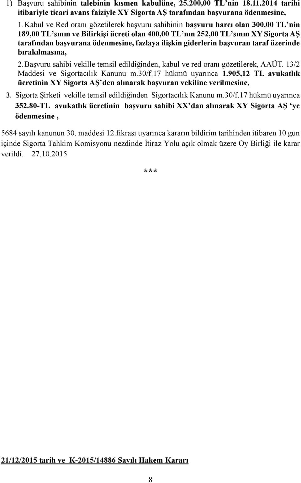 fazlaya ilişkin giderlerin başvuran taraf üzerinde bırakılmasına, 2. Başvuru sahibi vekille temsil edildiğinden, kabul ve red oranı gözetilerek, AAÜT. 13/2 Maddesi ve Sigortacılık Kanunu m.30/f.