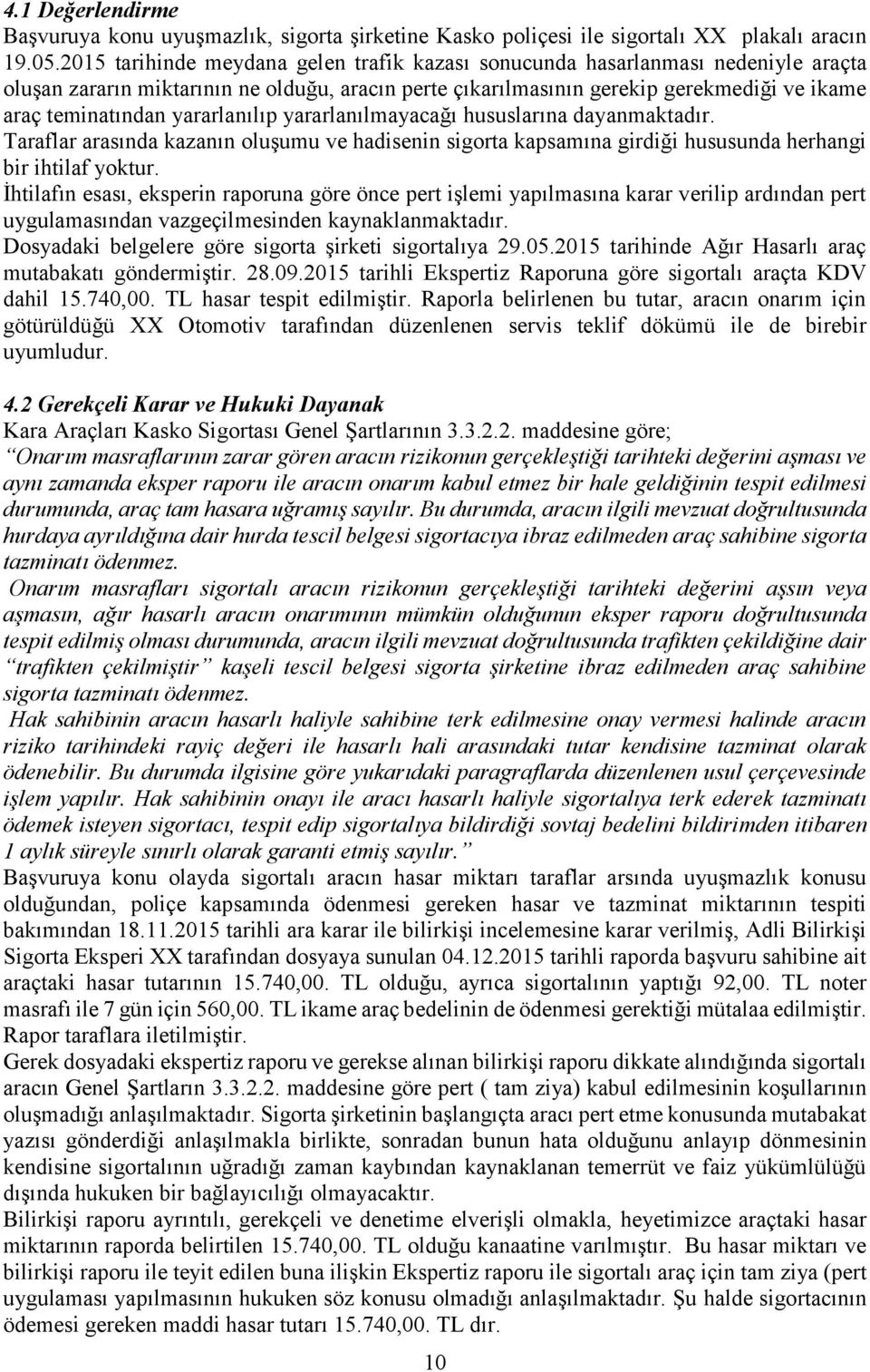 yararlanılıp yararlanılmayacağı hususlarına dayanmaktadır. Taraflar arasında kazanın oluşumu ve hadisenin sigorta kapsamına girdiği hususunda herhangi bir ihtilaf yoktur.