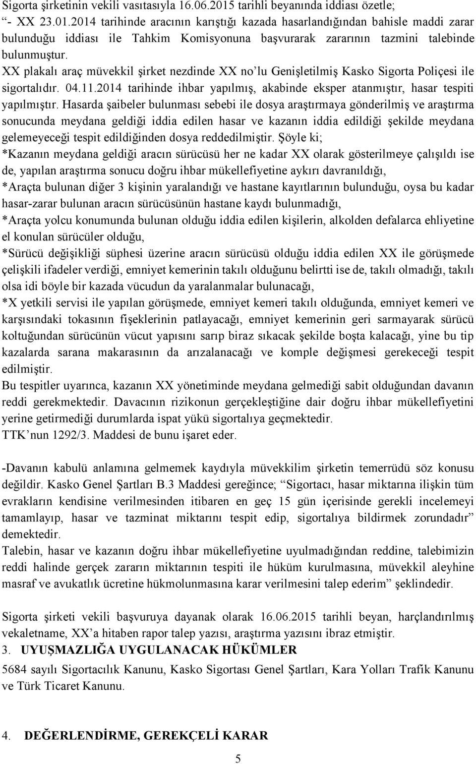 2014 tarihinde aracının karıştığı kazada hasarlandığından bahisle maddi zarar bulunduğu iddiası ile Tahkim Komisyonuna başvurarak zararının tazmini talebinde bulunmuştur.