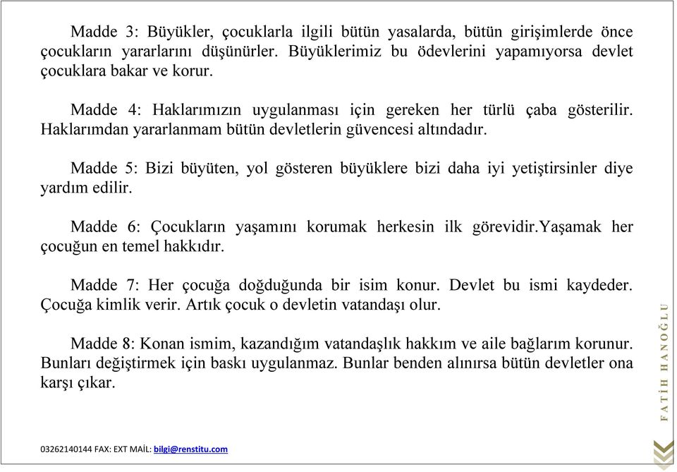 Madde 5: Bizi büyüten, yol gösteren büyüklere bizi daha iyi yetiştirsinler diye yardım edilir. Madde 6: Çocukların yaşamını korumak herkesin ilk görevidir.yaşamak her çocuğun en temel hakkıdır.