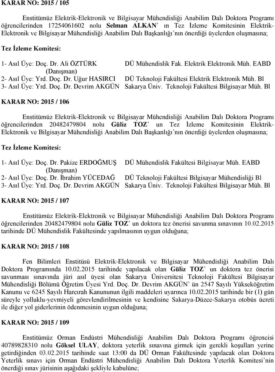 EABD (Danışman) 2- Asıl Üye: Yrd. Doç. Dr. Uğur HASIRCI DÜ Teknoloji Fakültesi Elektrik Elektronik Müh. Bl 3- Asıl Üye: Yrd. Doç. Dr. Devrim AKGÜN Sakarya Üniv. Teknoloji Fakültesi Bilgisayar Müh.