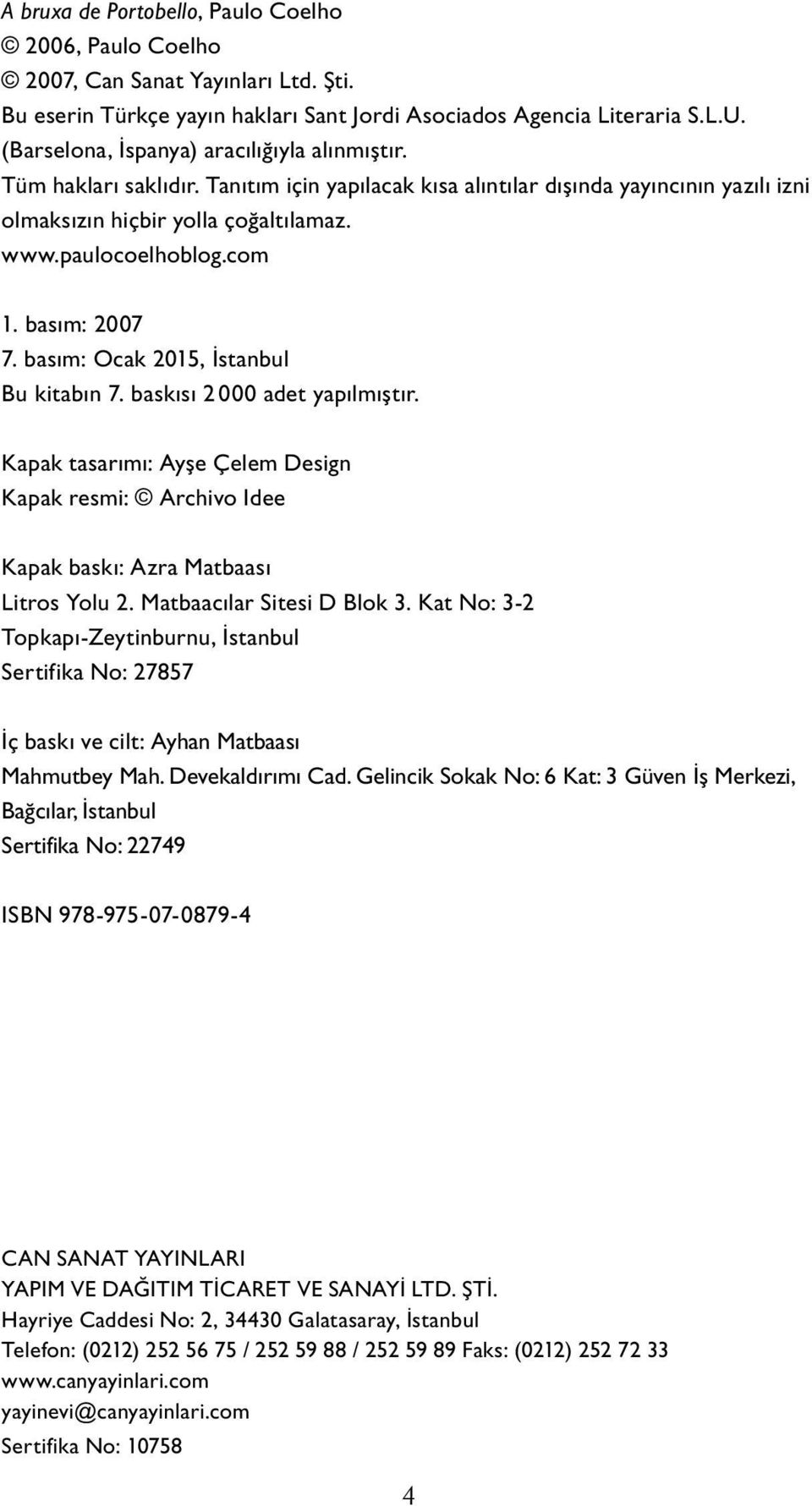 com 1. basım: 2007 7. basım: Ocak 2015, İstanbul Bu kitabın 7. baskısı 2 000 adet yapılmıştır. Kapak tasarımı: Ayşe Çelem Design Kapak resmi: Archivo Idee Ka pak baskı: Azra Matbaası Litros Yolu 2.