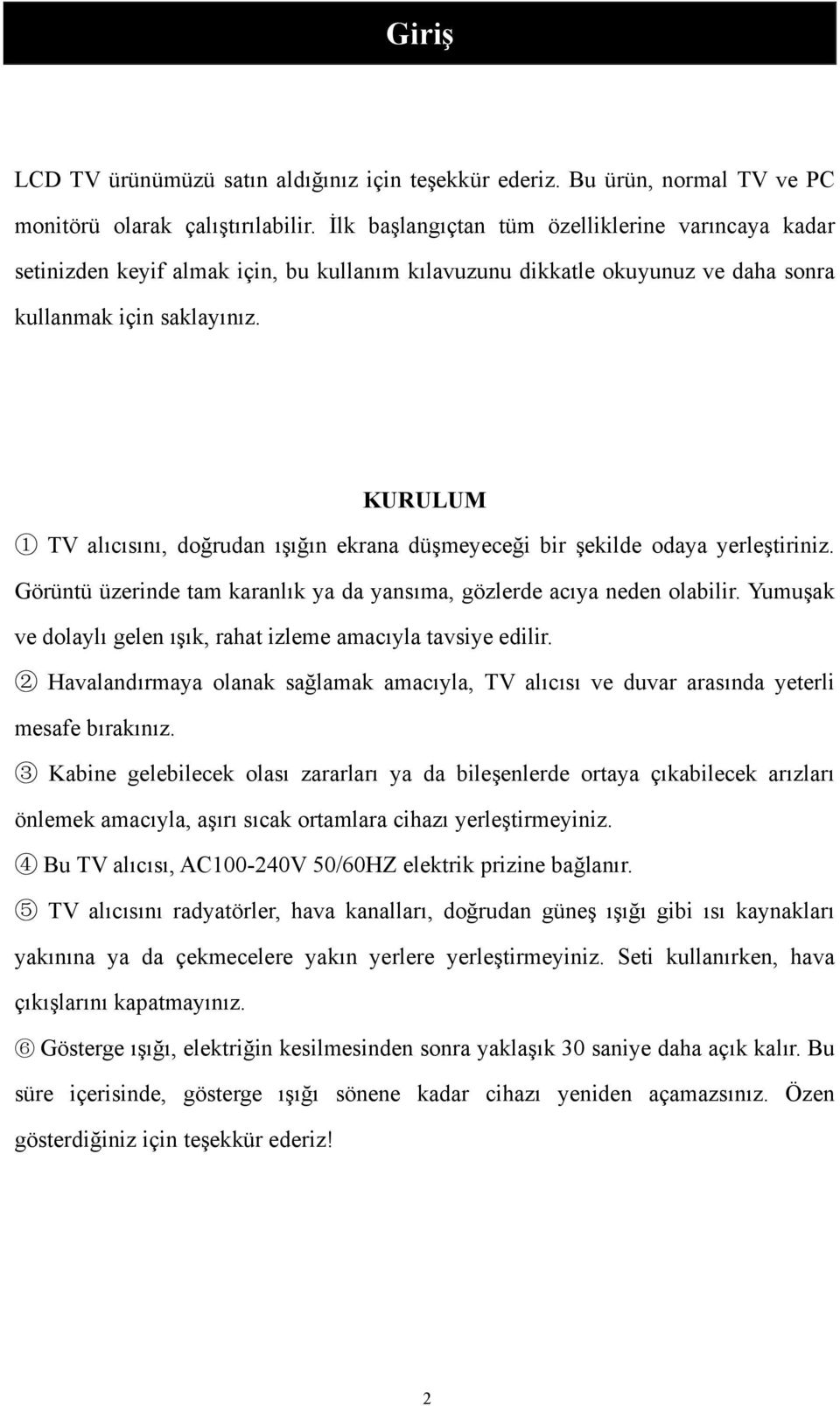 KURULUM 1 TV alıcısını, doğrudan ışığın ekrana düşmeyeceği bir şekilde odaya yerleştiriniz. Görüntü üzerinde tam karanlık ya da yansıma, gözlerde acıya neden olabilir.