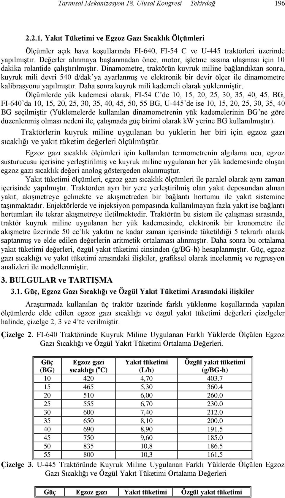 Dinamometre, traktörün kuyruk miline bağlandıktan sonra, kuyruk mili devri 54 d/dak ya ayarlanmış ve elektronik bir devir ölçer ile dinamometre kalibrasyonu yapılmıştır.