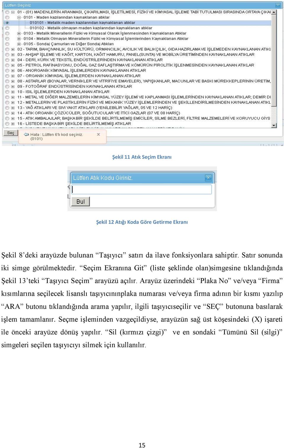 Arayüz üzerindeki Plaka No ve/veya Firma kısımlarına seçilecek lisanslı taşıyıcınınplaka numarası ve/veya firma adının bir kısmı yazılıp ARA butonu tıklandığında arama yapılır, ilgili