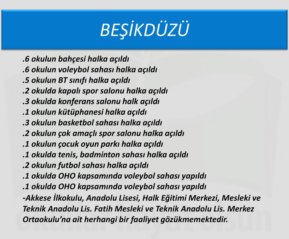 1 okulun çocuk oyun parkı halka açıldı.1 okulda tenis, badminton sahası halka açıldı.2 okulun futbol sahası halka açıldı.1 okulda OHO kapsamında voleybol sahası yapıldı.