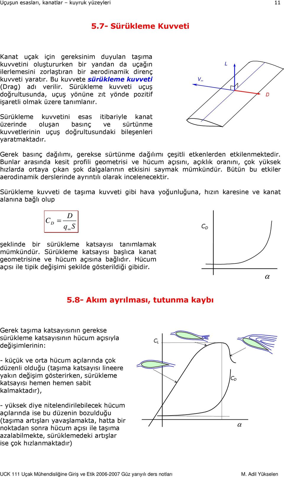 V D Sürükleme kuvvetini esas itibariyle kanat üzerinde oluşan basınç ve sürtünme kuvvetlerinin uçuş doğrultusundaki bileşenleri yaratmaktadır.