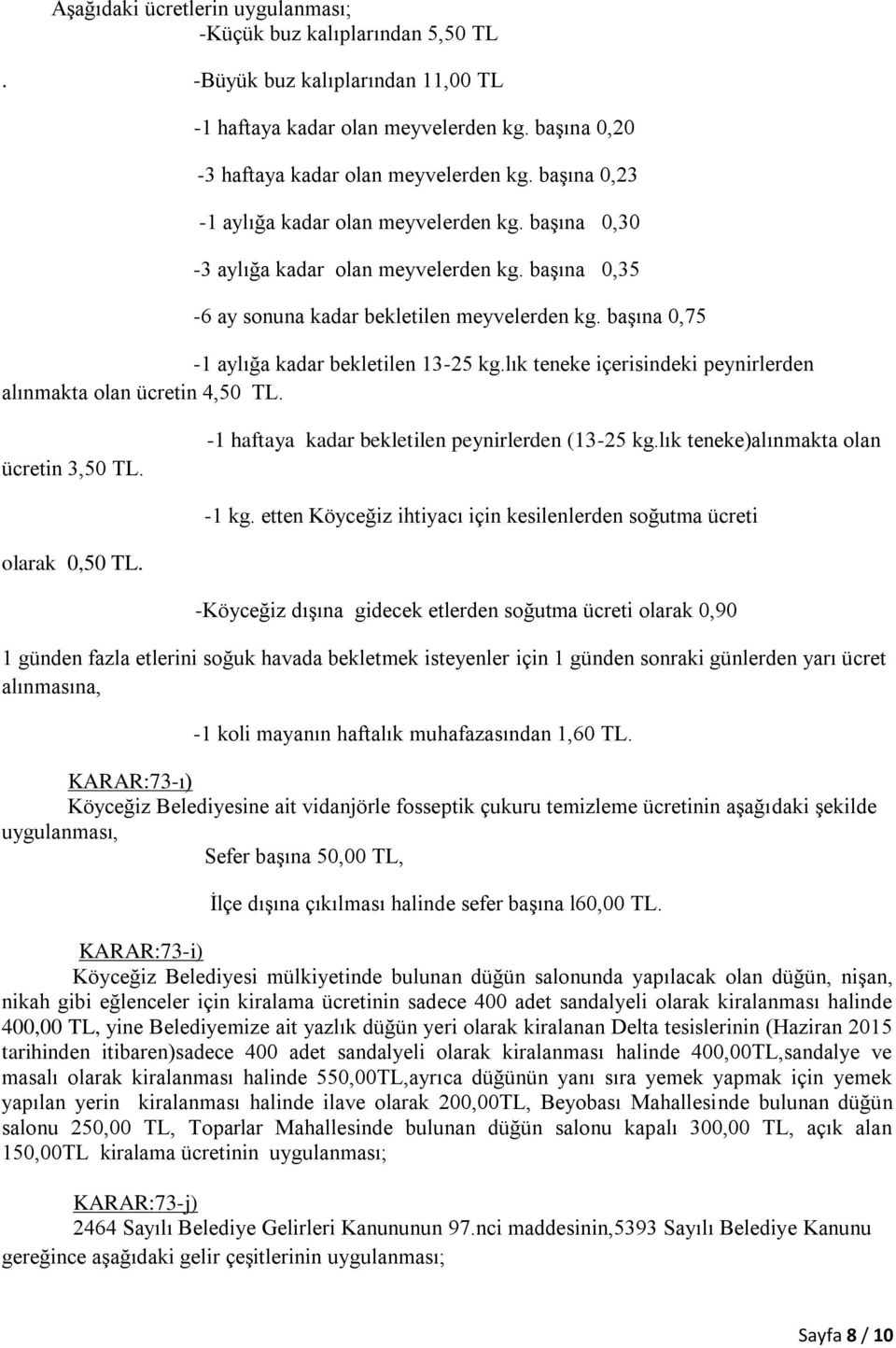 lık teneke içerisindeki peynirlerden alınmakta olan ücretin 4,50 TL. ücretin 3,50 TL. 1 haftaya kadar bekletilen peynirlerden (1325 kg.lık teneke)alınmakta olan 1 kg.