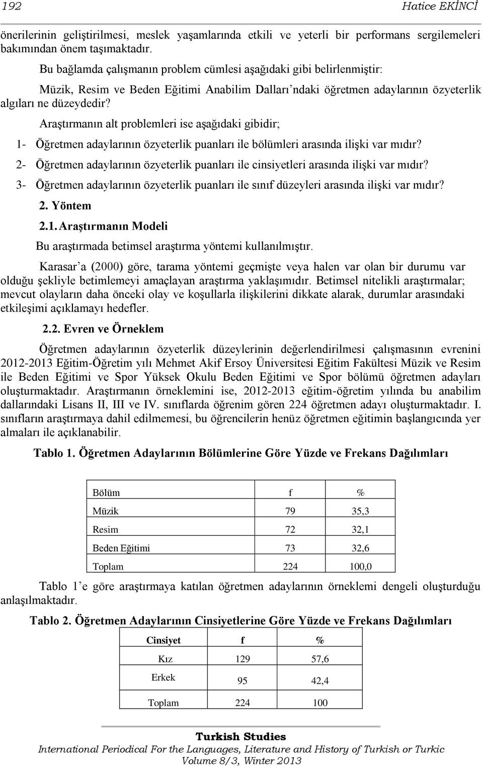 Araştırmanın alt problemleri ise aşağıdaki gibidir; 1- Öğretmen adaylarının özyeterlik puanları ile bölümleri arasında ilişki var mıdır?