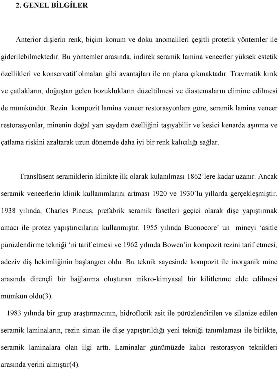 Travmatik kırık ve çatlakların, doğuştan gelen bozuklukların düzeltilmesi ve diastemaların elimine edilmesi de mümkündür.