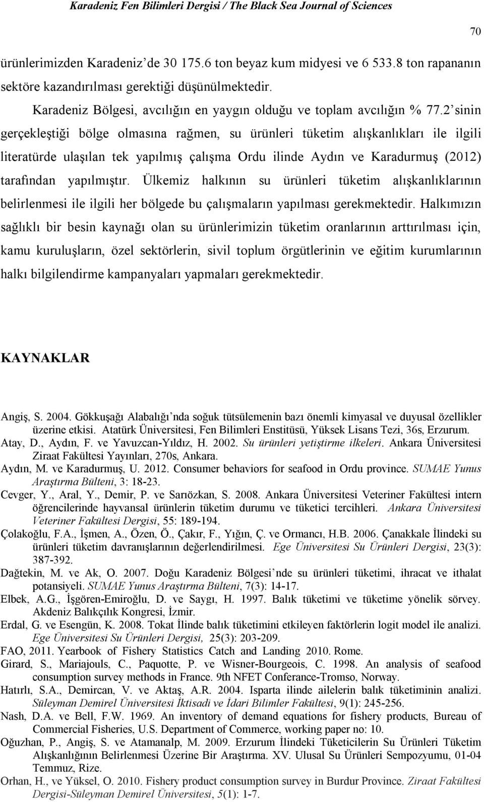 2 sinin gerçekleştiği bölge olmasına rağmen, su ürünleri tüketim alışkanlıkları ile ilgili literatürde ulaşılan tek yapılmış çalışma Ordu ilinde Aydın ve Karadurmuş (2012) tarafından yapılmıştır.