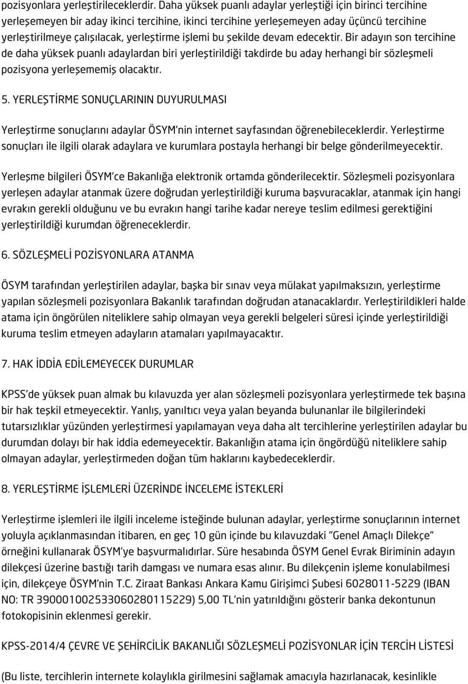 işlemi bu şekilde devam edecektir. Bir adayın son tercihine de daha yüksek puanlı adaylardan biri yerleştirildiği takdirde bu aday herhangi bir sözleşmeli pozisyona yerleşememiş olacaktır. 5.