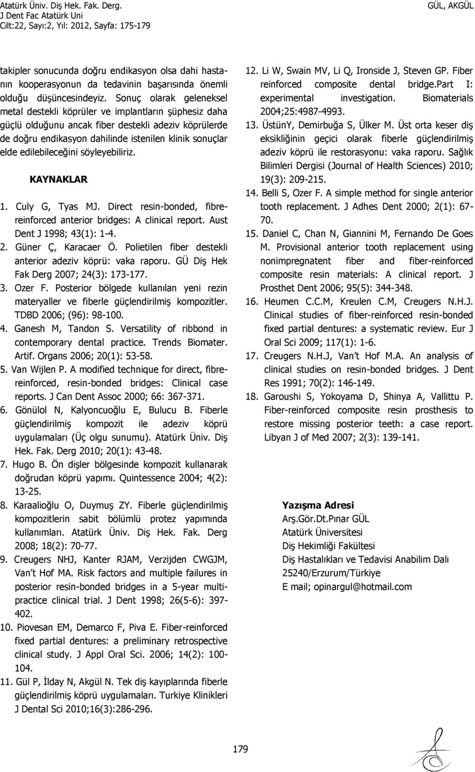 edilebileceğini söyleyebiliriz. KAYNAKLAR 1. Culy G, Tyas MJ. Direct resin-bonded, fibrereinforced anterior bridges: A clinical report. Aust Dent J 1998; 43(1): 1-4. 2. Güner Ç, Karacaer Ö.