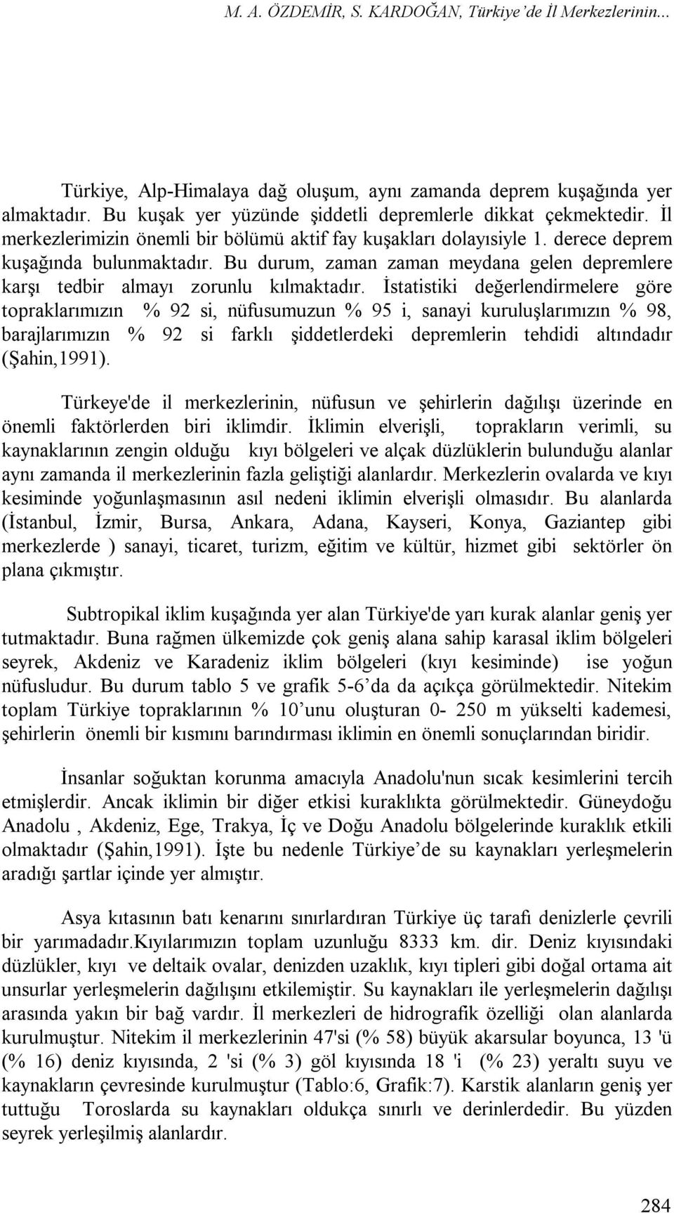 İstatistiki değerlendirmelere göre topraklarımızın % 92 si, nüfusumuzun % 95 i, sanayi kuruluşlarımızın % 98, barajlarımızın % 92 si farklı şiddetlerdeki depremlerin tehdidi altındadır (Şahin,1991).