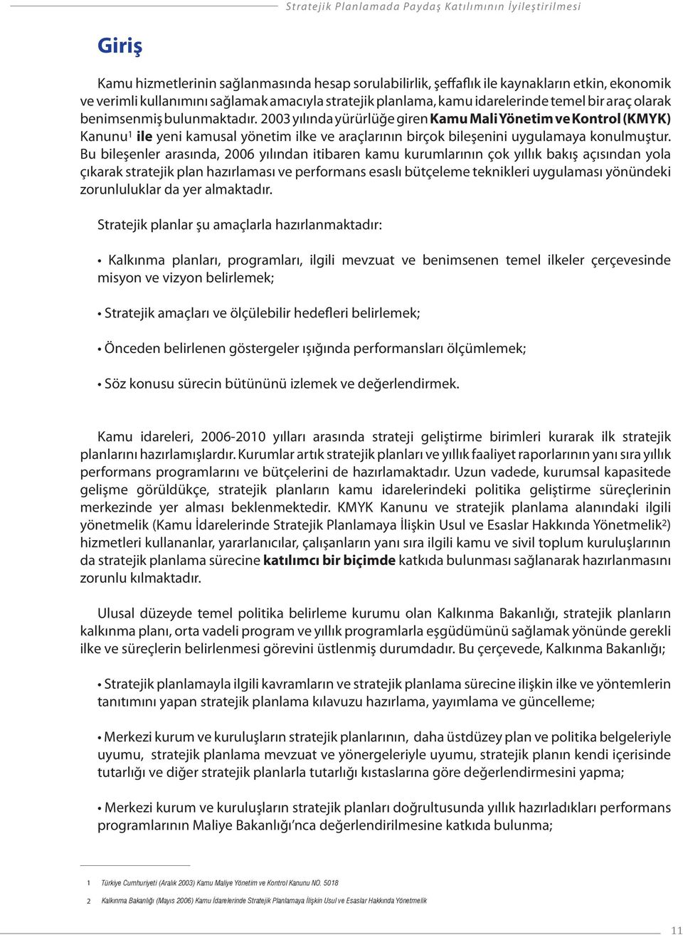 2003 yılında yürürlüğe giren Kamu Mali Yönetim ve Kontrol (KMYK) Kanunu 1 ile yeni kamusal yönetim ilke ve araçlarının birçok bileşenini uygulamaya konulmuştur.