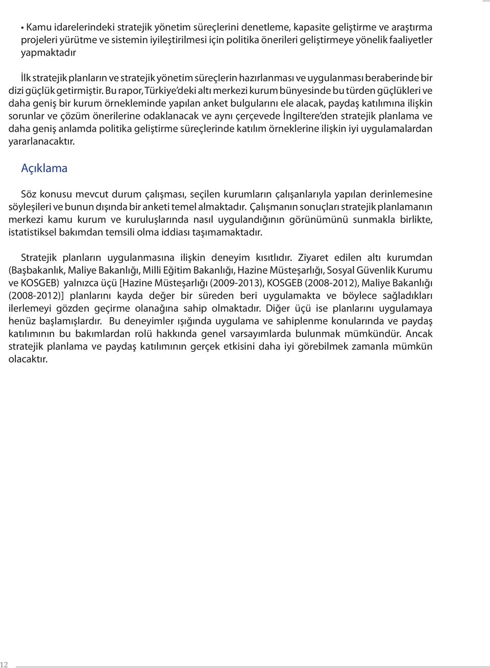 Bu rapor, Türkiye deki altı merkezi kurum bünyesinde bu türden güçlükleri ve daha geniş bir kurum örnekleminde yapılan anket bulgularını ele alacak, paydaş katılımına ilişkin sorunlar ve çözüm