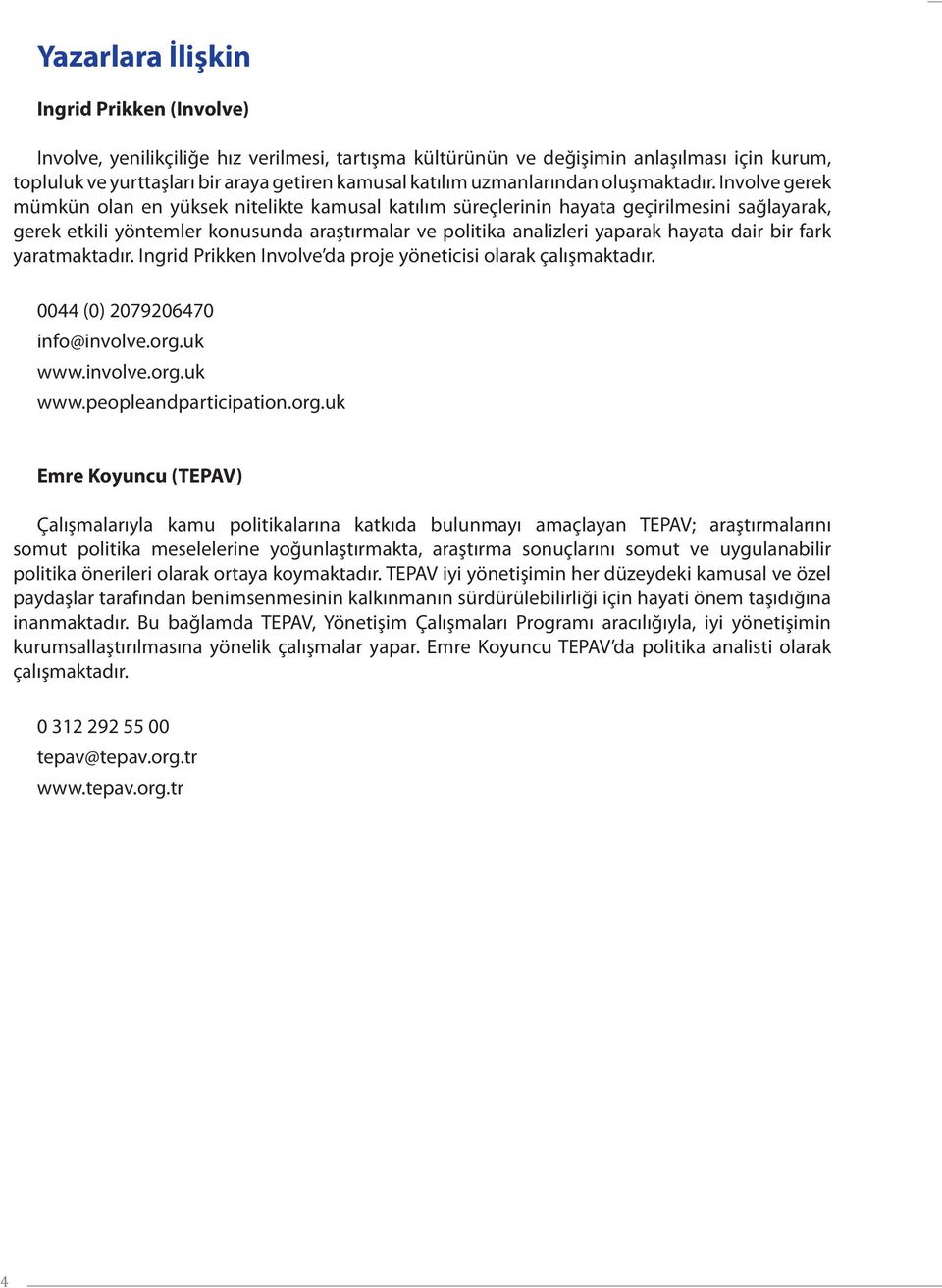 Involve gerek mümkün olan en yüksek nitelikte kamusal katılım süreçlerinin hayata geçirilmesini sağlayarak, gerek etkili yöntemler konusunda araştırmalar ve politika analizleri yaparak hayata dair