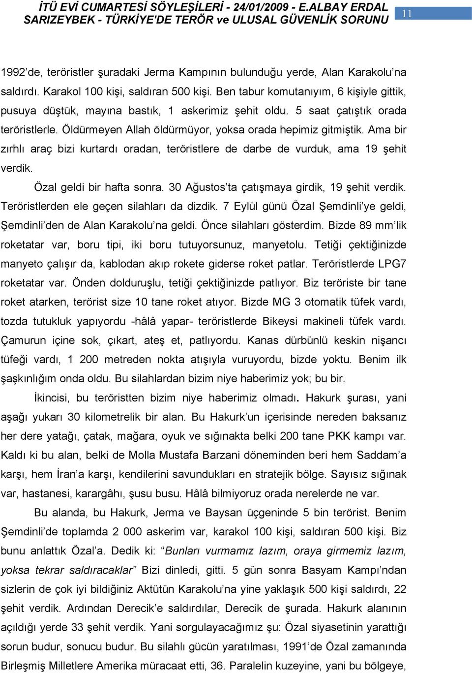 Ama bir zırhlı araç bizi kurtardı oradan, teröristlere de darbe de vurduk, ama 19 şehit verdik. Özal geldi bir hafta sonra. 30 Ağustos ta çatışmaya girdik, 19 şehit verdik.