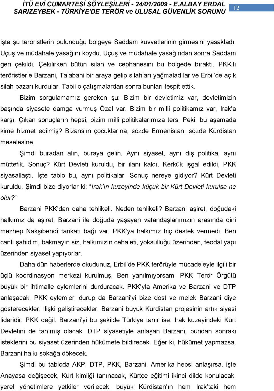 Tabii o çatışmalardan sonra bunları tespit ettik. Bizim sorgulamamız gereken şu: Bizim bir devletimiz var, devletimizin başında siyasete damga vurmuş Özal var.