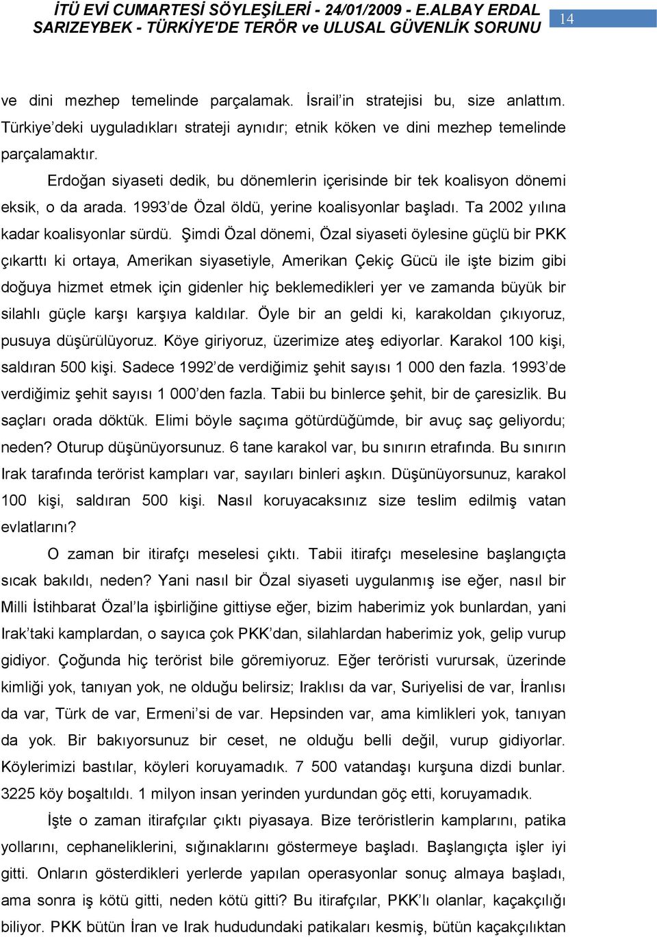 Şimdi Özal dönemi, Özal siyaseti öylesine güçlü bir PKK çıkarttı ki ortaya, Amerikan siyasetiyle, Amerikan Çekiç Gücü ile işte bizim gibi doğuya hizmet etmek için gidenler hiç beklemedikleri yer ve