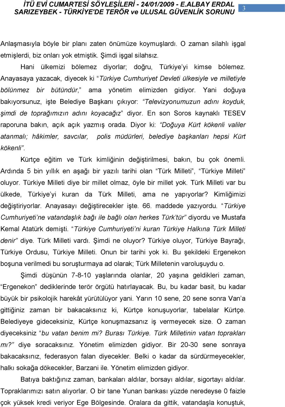 Yani doğuya bakıyorsunuz, işte Belediye Başkanı çıkıyor: Televizyonumuzun adını koyduk, şimdi de toprağımızın adını koyacağız diyor. En son Soros kaynaklı TESEV raporuna bakın, açık açık yazmış orada.